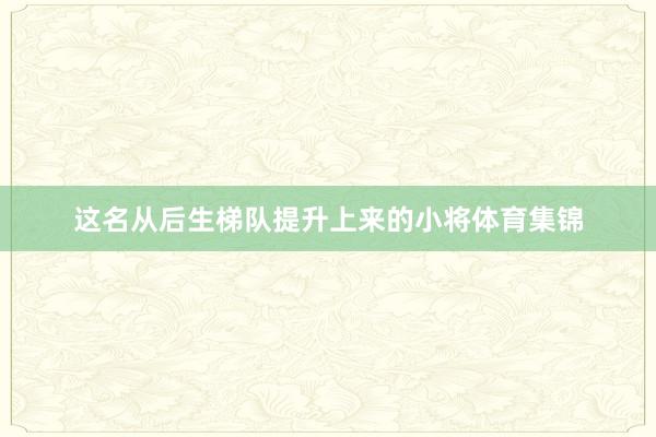 这名从后生梯队提升上来的小将体育集锦