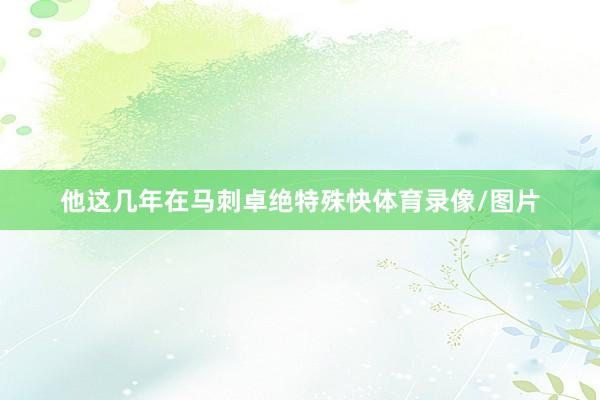 他这几年在马刺卓绝特殊快体育录像/图片