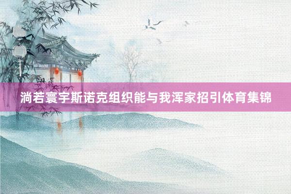 淌若寰宇斯诺克组织能与我浑家招引体育集锦