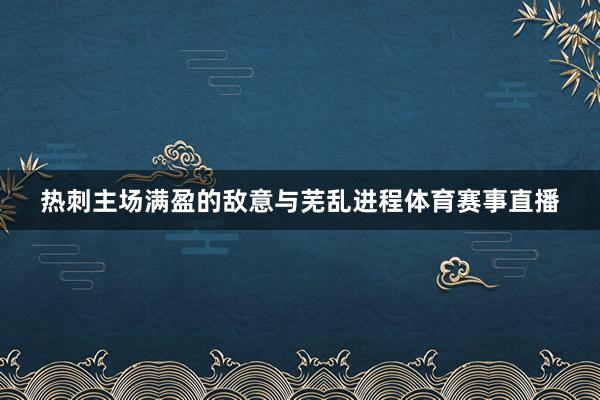 热刺主场满盈的敌意与芜乱进程体育赛事直播