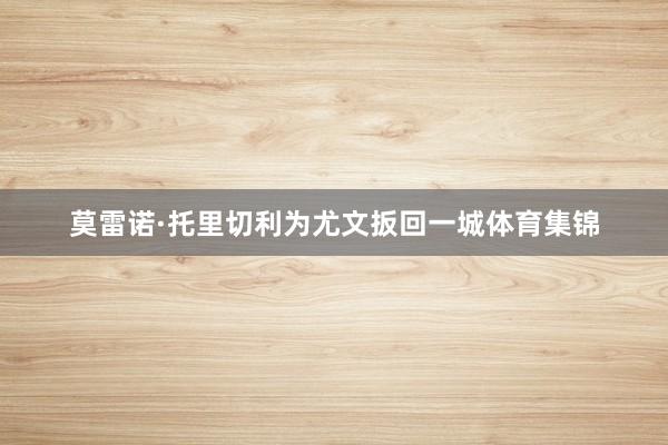 莫雷诺·托里切利为尤文扳回一城体育集锦