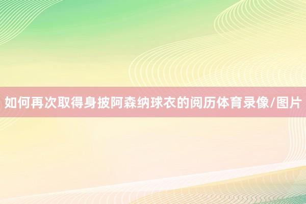 如何再次取得身披阿森纳球衣的阅历体育录像/图片