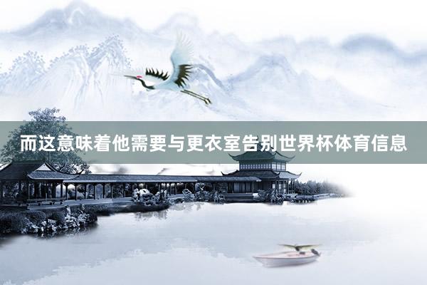 而这意味着他需要与更衣室告别世界杯体育信息
