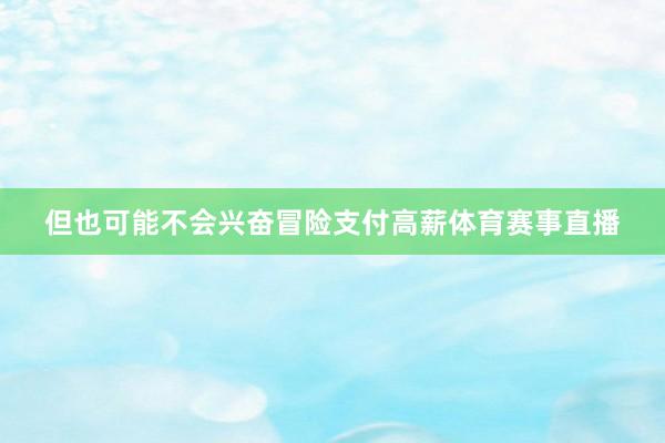 但也可能不会兴奋冒险支付高薪体育赛事直播