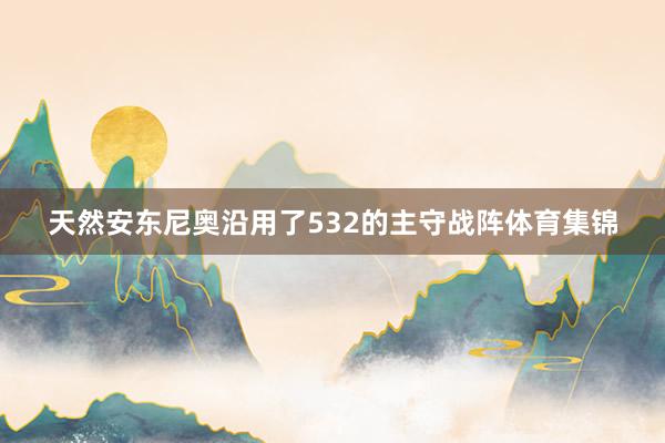 天然安东尼奥沿用了532的主守战阵体育集锦