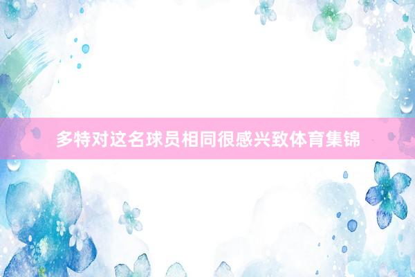 多特对这名球员相同很感兴致体育集锦