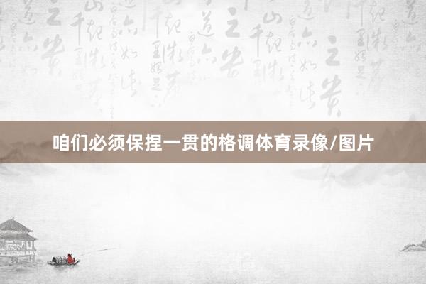 咱们必须保捏一贯的格调体育录像/图片