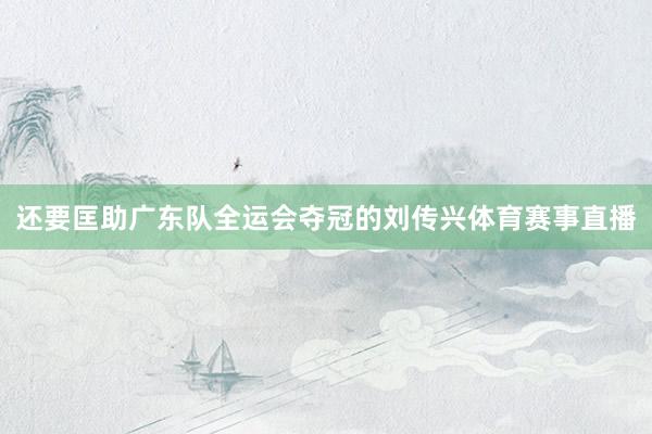 还要匡助广东队全运会夺冠的刘传兴体育赛事直播