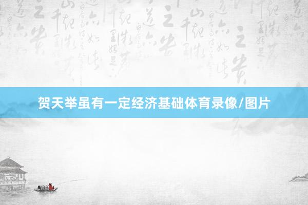 贺天举虽有一定经济基础体育录像/图片