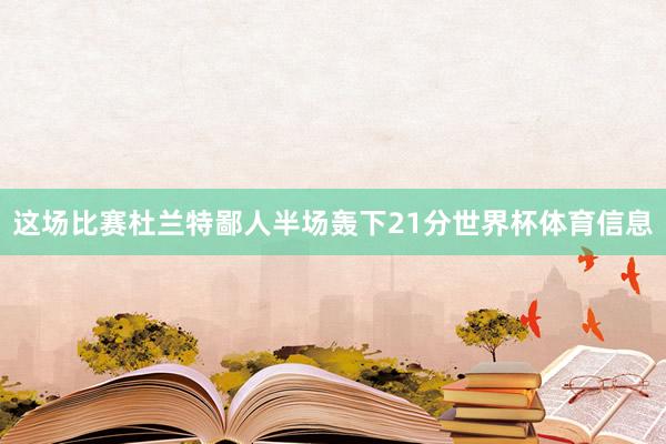 这场比赛杜兰特鄙人半场轰下21分世界杯体育信息