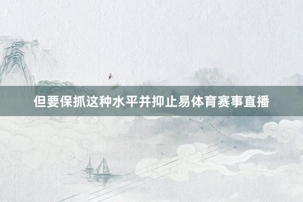 但要保抓这种水平并抑止易体育赛事直播