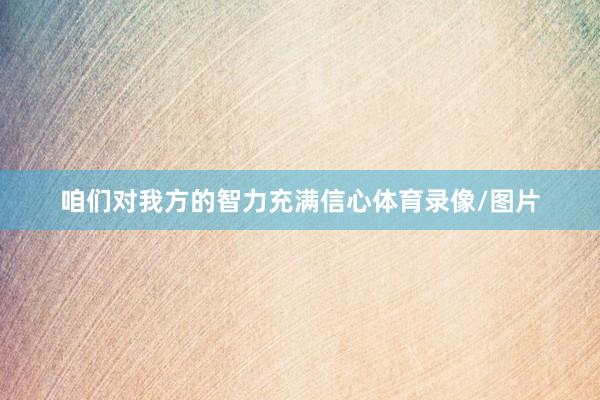咱们对我方的智力充满信心体育录像/图片