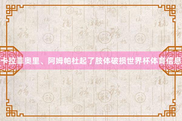 卡拉菲奥里、阿姆帕杜起了肢体破损世界杯体育信息