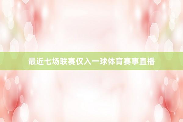 最近七场联赛仅入一球体育赛事直播