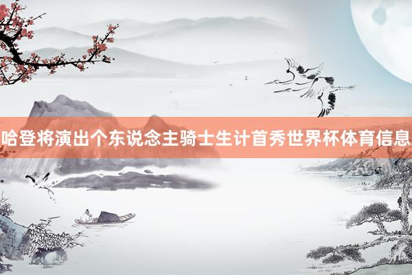 哈登将演出个东说念主骑士生计首秀世界杯体育信息