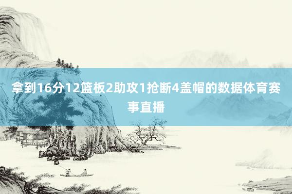 拿到16分12篮板2助攻1抢断4盖帽的数据体育赛事直播