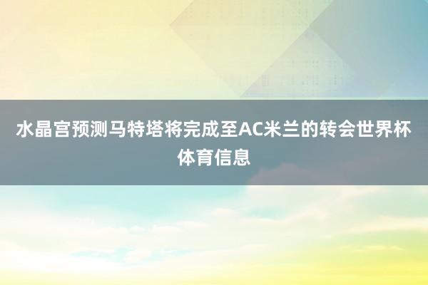 水晶宫预测马特塔将完成至AC米兰的转会世界杯体育信息