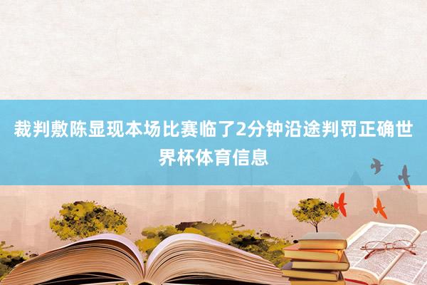 裁判敷陈显现本场比赛临了2分钟沿途判罚正确世界杯体育信息