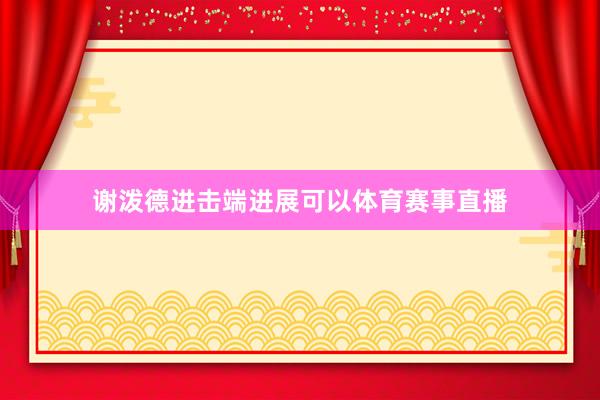 谢泼德进击端进展可以体育赛事直播