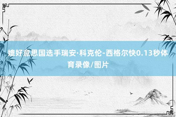 媲好意思国选手瑞安·科克伦-西格尔快0.13秒体育录像/图片