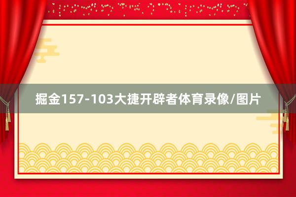 掘金157-103大捷开辟者体育录像/图片