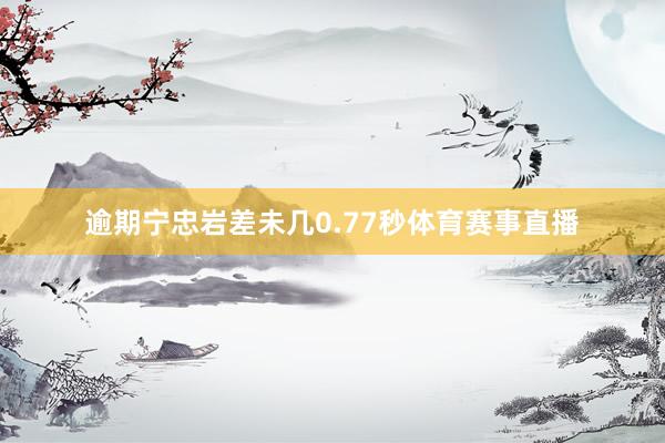 逾期宁忠岩差未几0.77秒体育赛事直播