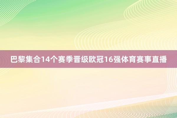 巴黎集合14个赛季晋级欧冠16强体育赛事直播