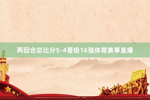 两回合总比分5-4晋级16强体育赛事直播