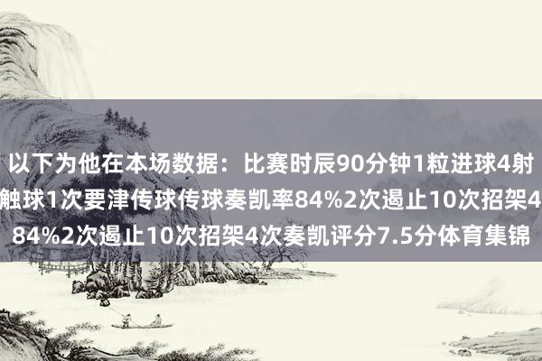 以下为他在本场数据：比赛时辰90分钟1粒进球4射2正1次错失良机92次触球1次要津传球传球奏凯率84%2次遏止10次招架4次奏凯评分7.5分体育集锦