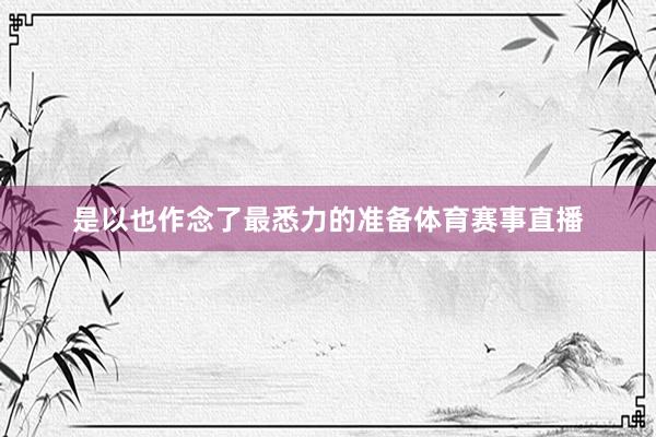 是以也作念了最悉力的准备体育赛事直播