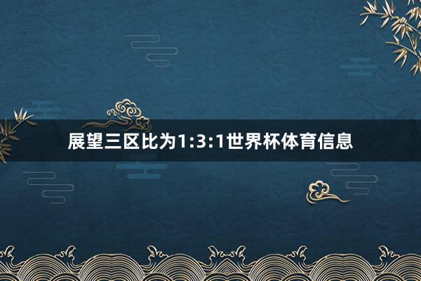 展望三区比为1:3:1世界杯体育信息