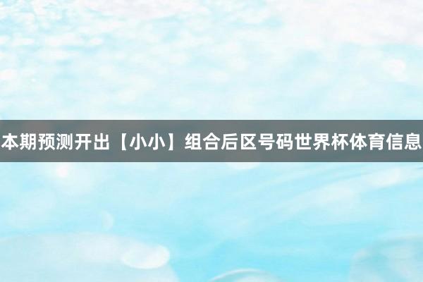 本期预测开出【小小】组合后区号码世界杯体育信息