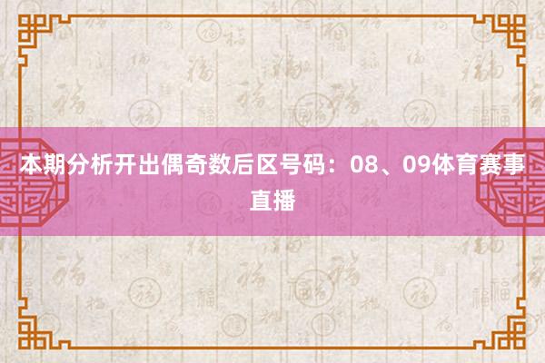 本期分析开出偶奇数后区号码：08、09体育赛事直播