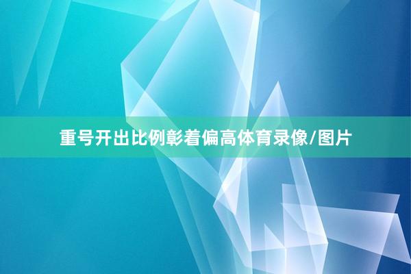 重号开出比例彰着偏高体育录像/图片