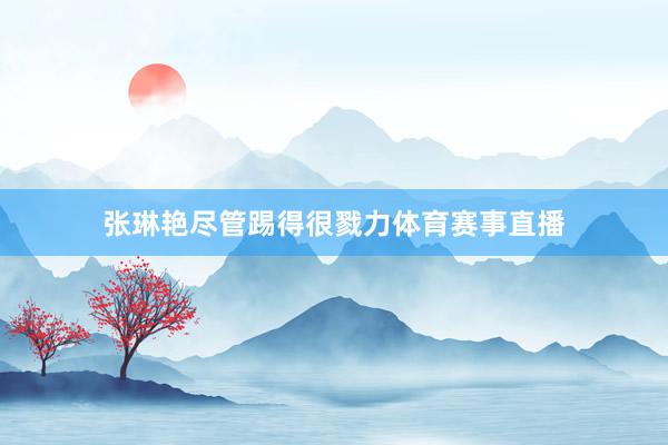 张琳艳尽管踢得很戮力体育赛事直播