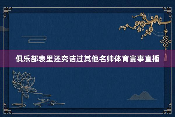 俱乐部表里还究诘过其他名帅体育赛事直播