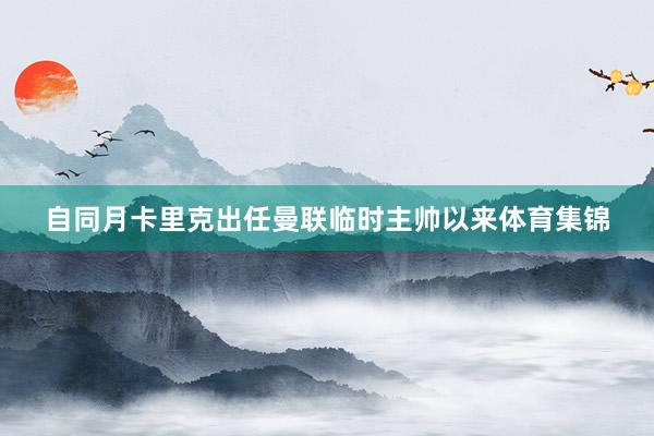 自同月卡里克出任曼联临时主帅以来体育集锦