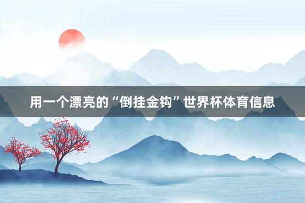 用一个漂亮的“倒挂金钩”世界杯体育信息