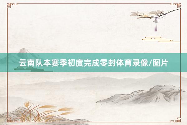 云南队本赛季初度完成零封体育录像/图片