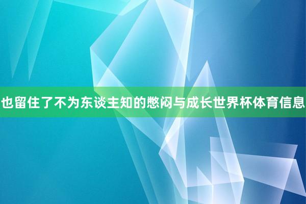 也留住了不为东谈主知的憋闷与成长世界杯体育信息