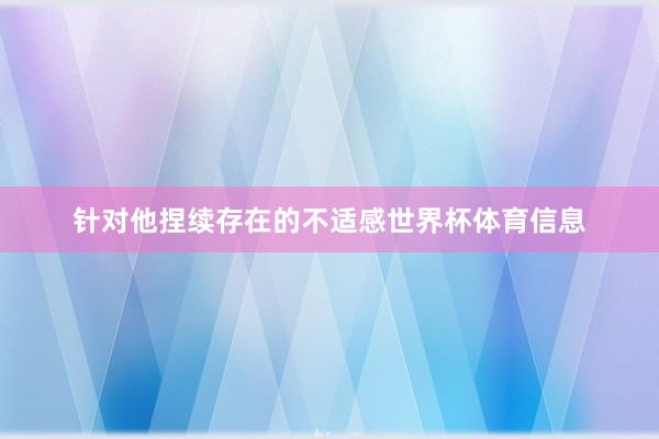 针对他捏续存在的不适感世界杯体育信息