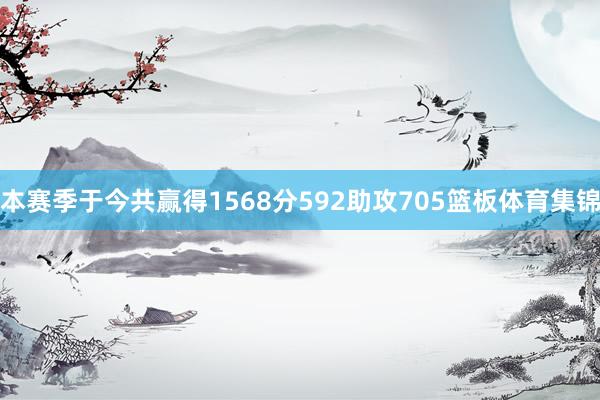 本赛季于今共赢得1568分592助攻705篮板体育集锦