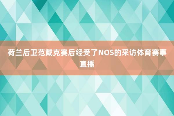 荷兰后卫范戴克赛后经受了NOS的采访体育赛事直播