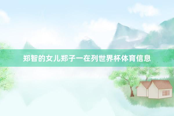 郑智的女儿郑子一在列世界杯体育信息