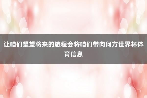 让咱们望望将来的旅程会将咱们带向何方世界杯体育信息