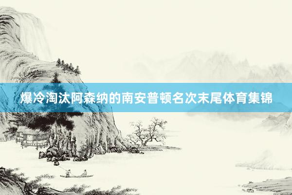 爆冷淘汰阿森纳的南安普顿名次末尾体育集锦