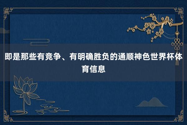 即是那些有竞争、有明确胜负的通顺神色世界杯体育信息