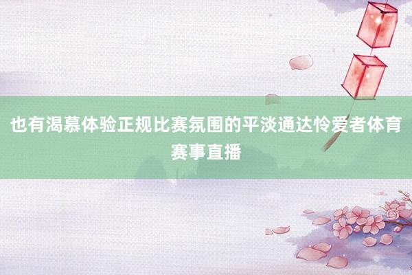 也有渴慕体验正规比赛氛围的平淡通达怜爱者体育赛事直播