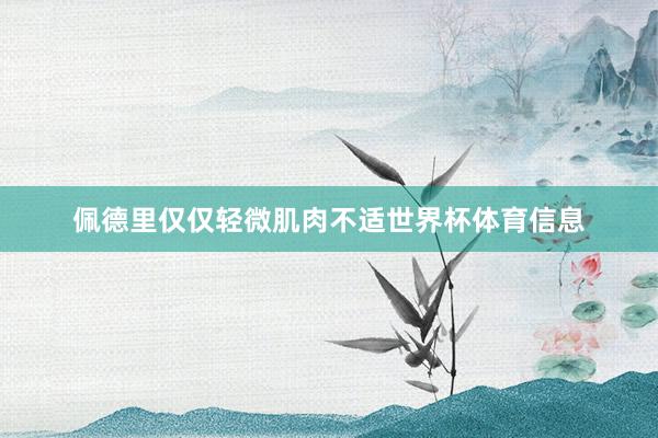 佩德里仅仅轻微肌肉不适世界杯体育信息