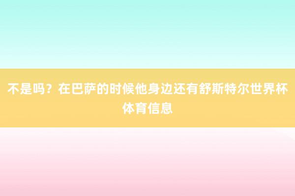 不是吗？在巴萨的时候他身边还有舒斯特尔世界杯体育信息